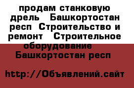 продам станковую дрель - Башкортостан респ. Строительство и ремонт » Строительное оборудование   . Башкортостан респ.